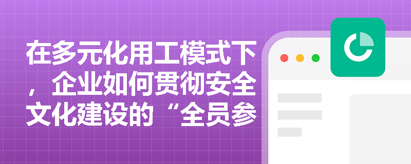 在多元化用工模式下,企业如何贯彻安全文化建设的“全员参与”原则,将外包队伍与派遣劳动者真正纳入统一的安全文化体系中? 在多元化用工模式下,企业如何贯彻安全文化建设的“全员参与”原则,将外包队伍与派遣劳动者真正纳入统一的安全文化体系中?