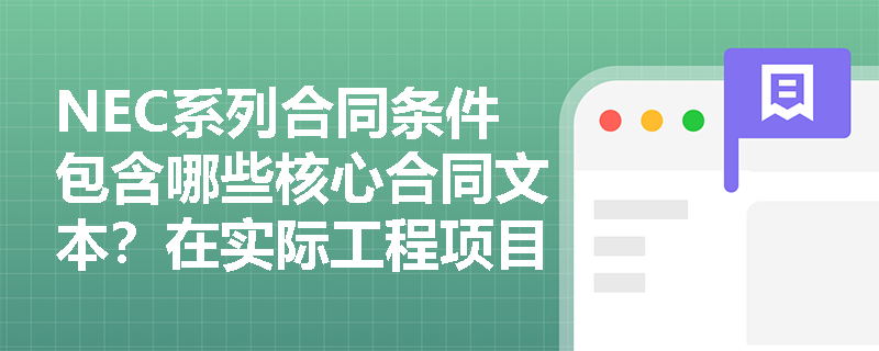 NEC系列合同条件包含哪些核心合同文本?在实际工程项目中应如何精准匹配与应用? NEC系列合同条件包含哪些核心合同文本?在实际工程项目中应如何精准匹配与应用?