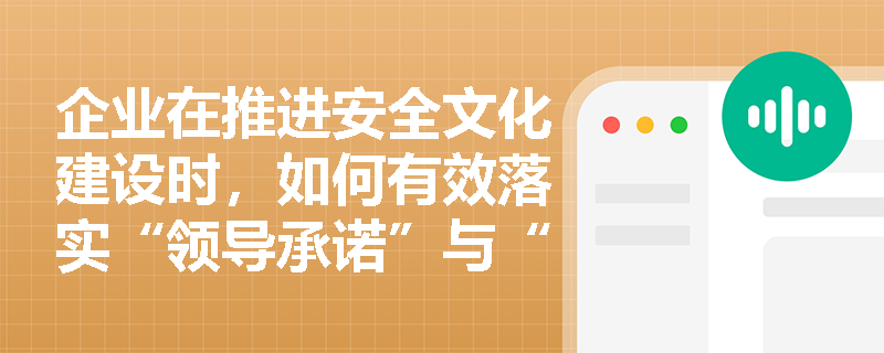 企业在推进安全文化建设时,如何有效落实“领导承诺”与“全员参与”这两大总体原则以避免“上热下冷”的现象? 企业在推进安全文化建设时,如何有效落实“领导承诺”与“全员参与”这两大总体原则以避免“上热下冷”的现象?