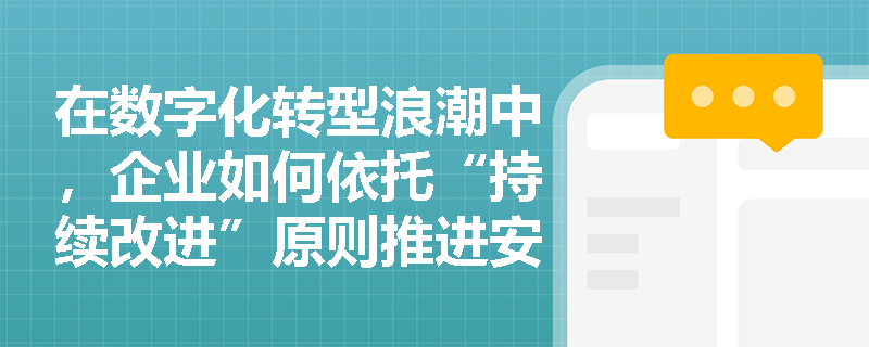 在数字化转型浪潮中，企业如何依托“持续改进”原则推进安全制度文化的流程化与智能化建设？