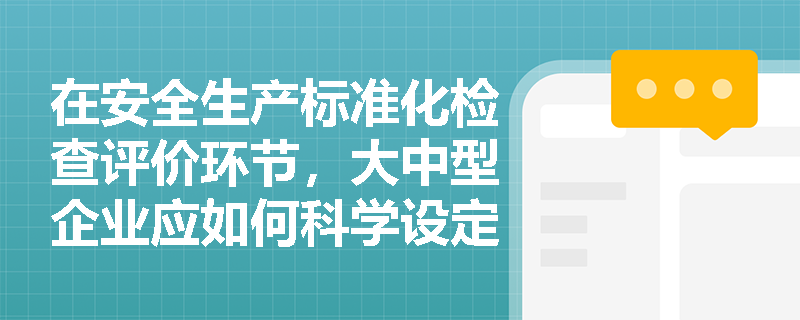 在安全生产标准化检查评价环节，大中型企业应如何科学设定绩效评价内容并有效应用评价结果？
