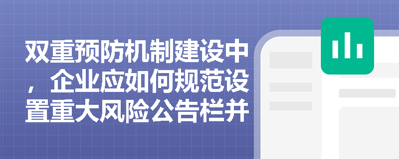 双重预防机制建设中,企业应如何规范设置重大风险公告栏并落实高风险区域的现场警示? 双重预防机制建设中,企业应如何规范设置重大风险公告栏并落实高风险区域的现场警示?