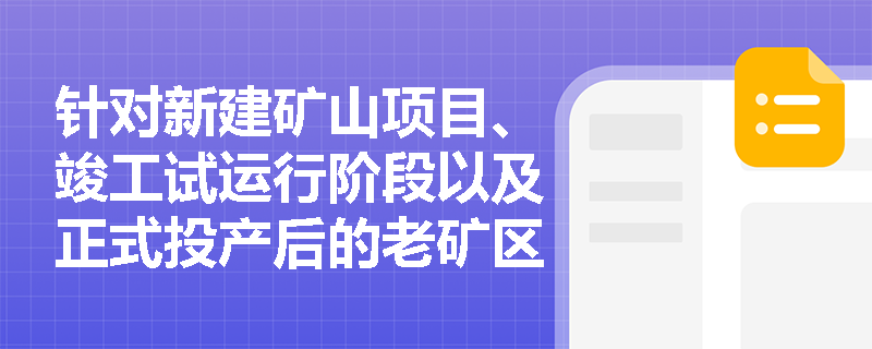 针对新建矿山项目、竣工试运行阶段以及正式投产后的老矿区,应如何准确界定并选择对应的安全评价类型? 针对新建矿山项目、竣工试运行阶段以及正式投产后的老矿区,应如何准确界定并选择对应的安全评价类型?