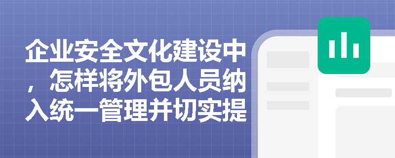 企业安全文化建设中，怎样将外包人员纳入统一管理并切实提升安全制度的执行效果？