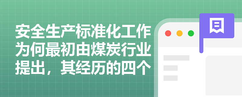安全生产标准化工作为何最初由煤炭行业提出,其经历的四个阶段有何深远意义? 安全生产标准化工作为何最初由煤炭行业提出,其经历的四个阶段有何深远意义?