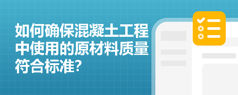 如何确保混凝土工程中使用的原材料质量符合标准? 如何确保混凝土工程中使用的原材料质量符合标准?