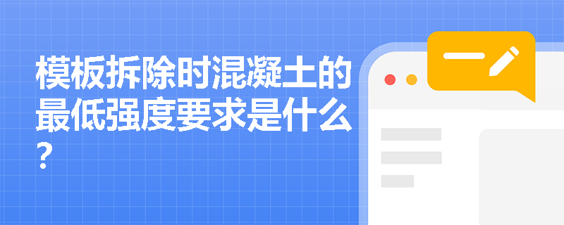 模板拆除时混凝土的最低强度要求是什么? 模板拆除时混凝土的最低强度要求是什么?