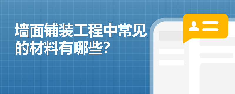墙面铺装工程中常见的材料有哪些? 墙面铺装工程中常见的材料有哪些?