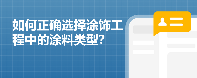 如何正确选择涂饰工程中的涂料类型? 如何正确选择涂饰工程中的涂料类型?