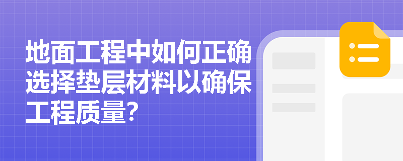 地面工程中如何正确选择垫层材料以确保工程质量? 地面工程中如何正确选择垫层材料以确保工程质量?