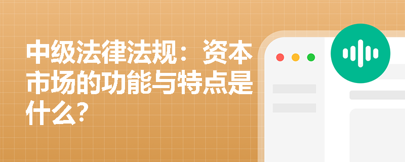 中级法律法规：资本市场的功能与特点是什么？