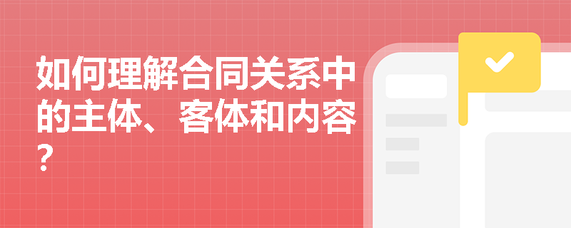 如何理解合同关系中的主体、客体和内容? 如何理解合同关系中的主体、客体和内容?