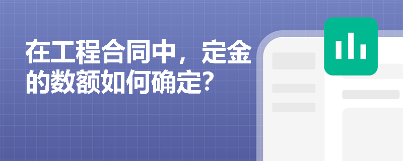 在工程合同中,定金的数额如何确定? 在工程合同中,定金的数额如何确定?