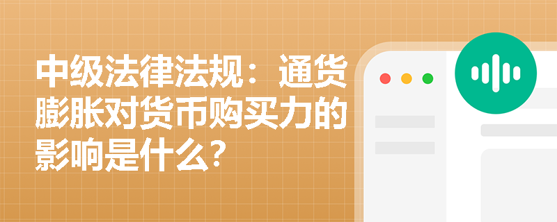 中级法律法规：通货膨胀对货币购买力的影响是什么？
