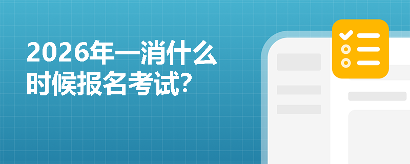 2026年一消什么时候报名考试？