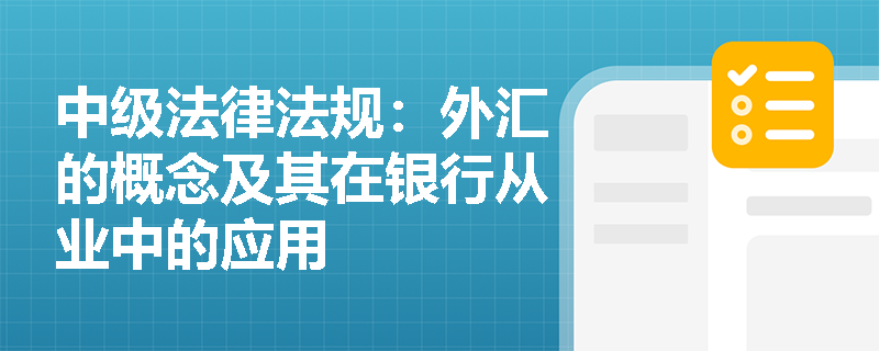 中级法律法规：外汇的概念及其在银行从业中的应用