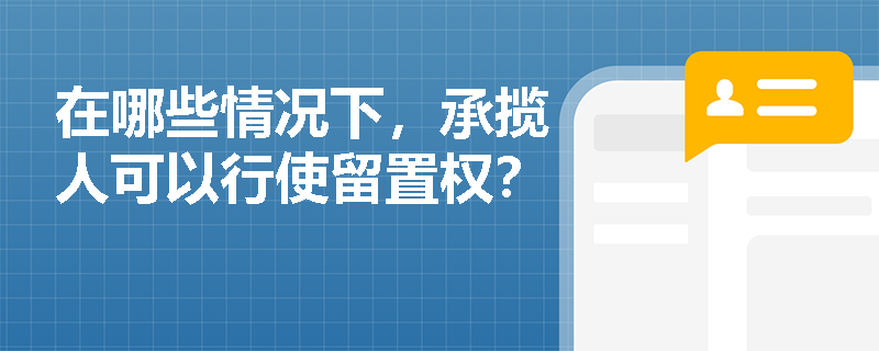 在哪些情况下,承揽人可以行使留置权? 在哪些情况下,承揽人可以行使留置权?
