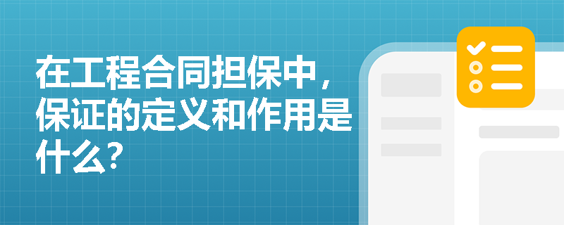 在工程合同担保中,保证的定义和作用是什么? 在工程合同担保中,保证的定义和作用是什么?