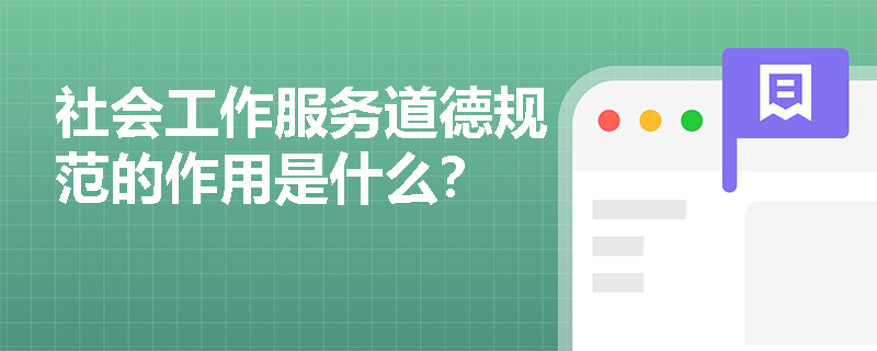 社会工作服务道德规范的作用是什么？