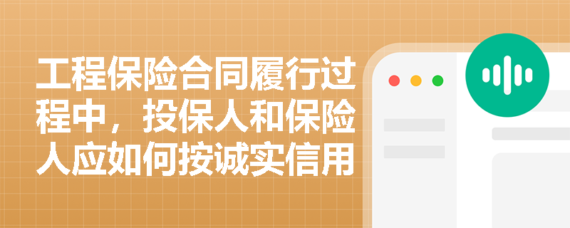 工程保险合同履行过程中,投保人和保险人应如何按诚实信用原则全面履行义务? 工程保险合同履行过程中,投保人和保险人应如何按诚实信用原则全面履行义务?