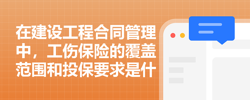 在建设工程合同管理中,工伤保险的覆盖范围和投保要求是什么? 在建设工程合同管理中,工伤保险的覆盖范围和投保要求是什么?