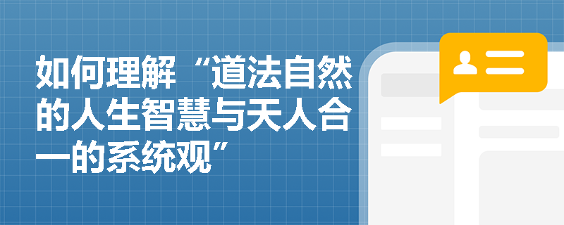 如何理解“道法自然的人生智慧与天人合一的系统观” 如何理解“道法自然的人生智慧与天人合一的系统观”
