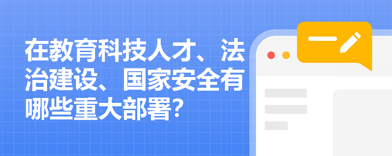 在教育科技人才、法治建设、国家安全有哪些重大部署? 在教育科技人才、法治建设、国家安全有哪些重大部署?