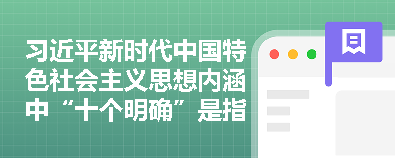 习近平新时代中国特色社会主义思想内涵中“十个明确”是指什么？