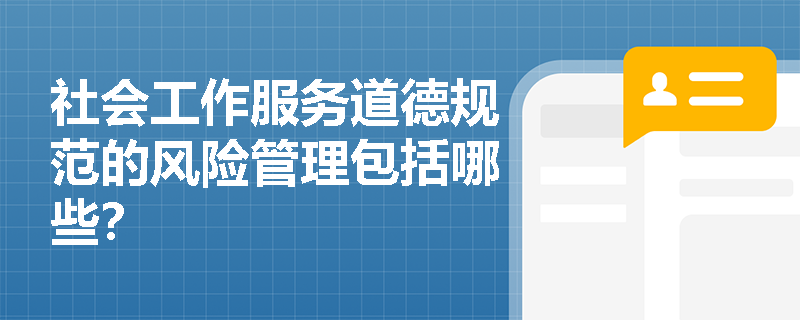 社会工作服务道德规范的风险管理包括哪些？