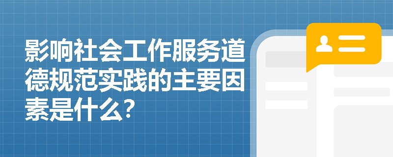 影响社会工作服务道德规范实践的主要因素是什么? 影响社会工作服务道德规范实践的主要因素是什么?