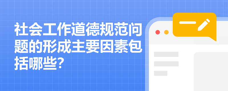 社会工作道德规范问题的形成主要因素包括哪些？