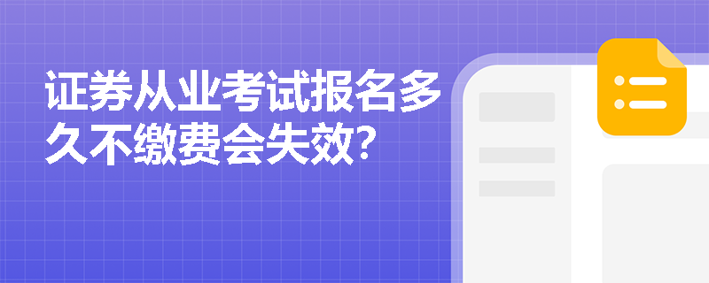证券从业考试报名多久不缴费会失效? 证券从业考试报名多久不缴费会失效?