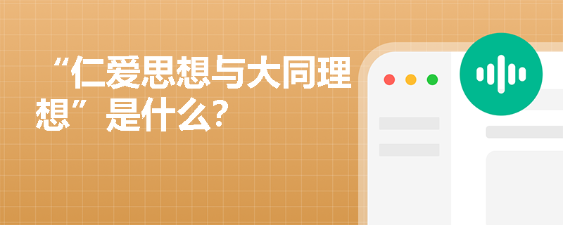“仁爱思想与大同理想”是什么? “仁爱思想与大同理想”是什么?