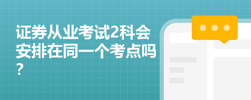证券从业考试2科会安排在同一个考点吗？