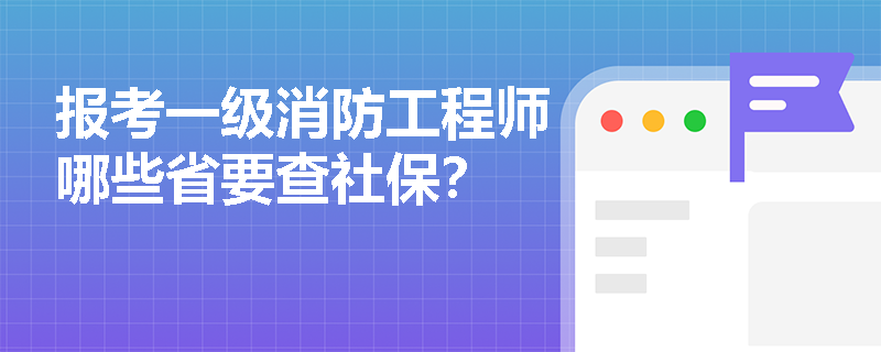 报考一级消防工程师哪些省要查社保?