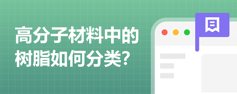 高分子材料中的树脂如何分类? 高分子材料中的树脂如何分类?