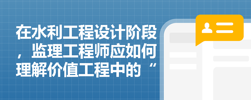 在水利工程设计阶段,监理工程师应如何理解价值工程中的“价值”、“功能”与“成本”三者关系? 在水利工程设计阶段,监理工程师应如何理解价值工程中的“价值”、“功能”与“成本”三者关系?