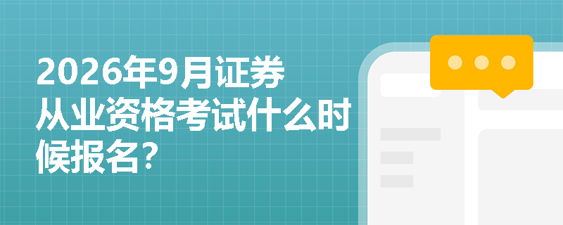 2026年9月证券从业资格考试什么时候报名? 2026年9月证券从业资格考试什么时候报名?