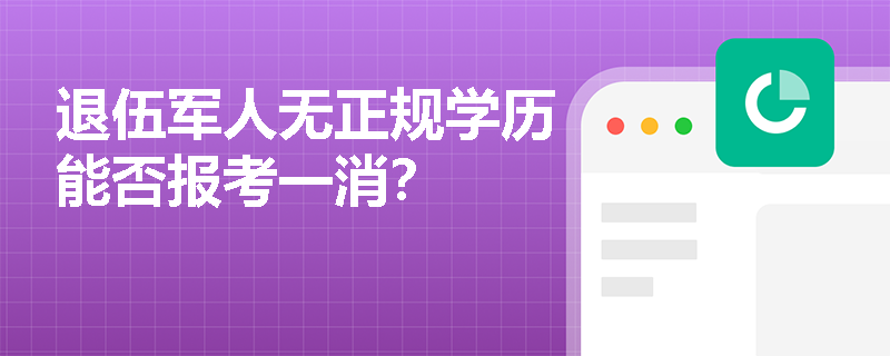 退伍军人无正规学历能否报考一消? 退伍军人无正规学历能否报考一消?