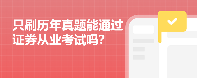 只刷历年真题能通过证券从业考试吗? 只刷历年真题能通过证券从业考试吗?