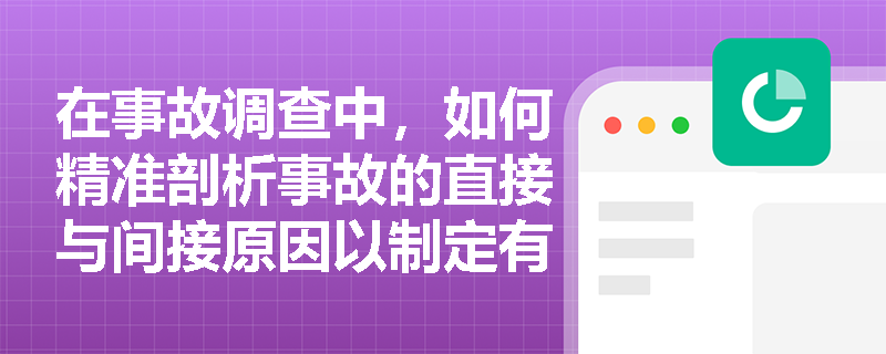 在事故调查中,如何精准剖析事故的直接与间接原因以制定有效防范措施? 在事故调查中,如何精准剖析事故的直接与间接原因以制定有效防范措施?