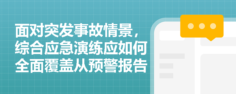 面对突发事故情景,综合应急演练应如何全面覆盖从预警报告到后期处置的各项核心内容? 面对突发事故情景,综合应急演练应如何全面覆盖从预警报告到后期处置的各项核心内容?