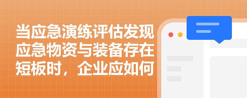 当应急演练评估发现应急物资与装备存在短板时,企业应如何落实整改并完成应急预案的动态修订与备案? 当应急演练评估发现应急物资与装备存在短板时,企业应如何落实整改并完成应急预案的动态修订与备案?