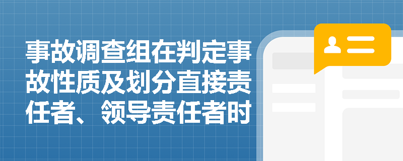 事故调查组在判定事故性质及划分直接责任者、领导责任者时,应遵循怎样的认定逻辑与处理原则? 事故调查组在判定事故性质及划分直接责任者、领导责任者时,应遵循怎样的认定逻辑与处理原则?