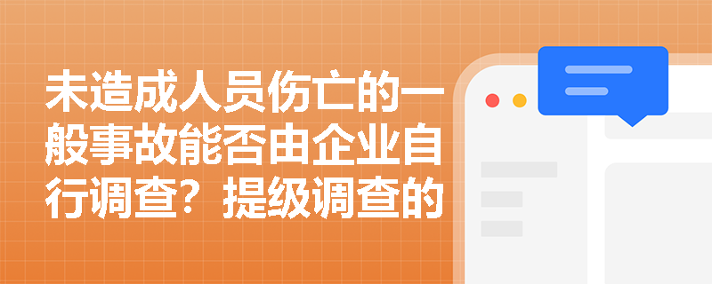 未造成人员伤亡的一般事故能否由企业自行调查?提级调查的触发条件与专家参与机制是什么? 未造成人员伤亡的一般事故能否由企业自行调查?提级调查的触发条件与专家参与机制是什么?