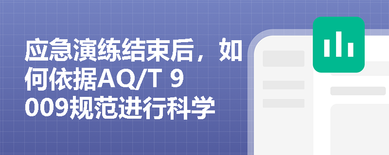 应急演练结束后,如何依据AQ/T 9009规范进行科学评估并落实预案的修订与完善? 应急演练结束后,如何依据AQ/T 9009规范进行科学评估并落实预案的修订与完善?