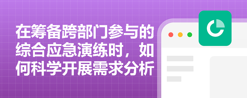 在筹备跨部门参与的综合应急演练时,如何科学开展需求分析并确保指挥协调与社会沟通等核心环节的有效实施? 在筹备跨部门参与的综合应急演练时,如何科学开展需求分析并确保指挥协调与社会沟通等核心环节的有效实施?