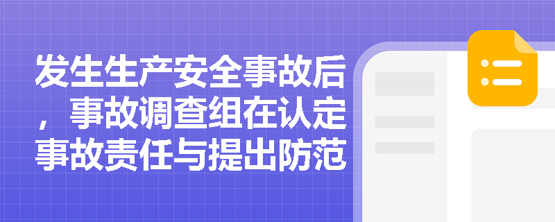 发生生产安全事故后,事故调查组在认定事故责任与提出防范整改措施时需履行哪些核心职责? 发生生产安全事故后,事故调查组在认定事故责任与提出防范整改措施时需履行哪些核心职责?
