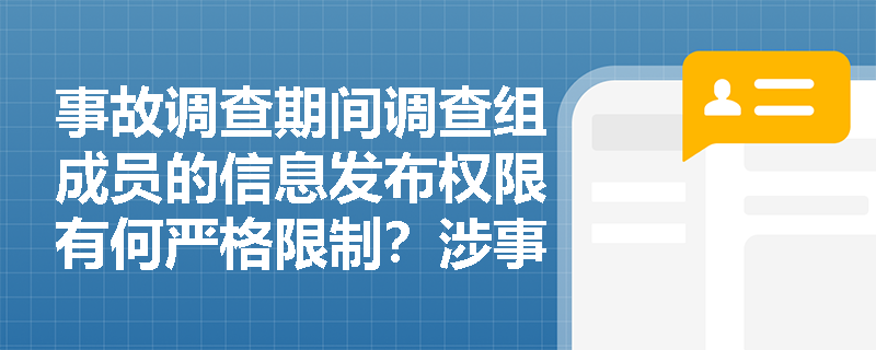 事故调查期间调查组成员的信息发布权限有何严格限制?涉事企业在面对涉嫌犯罪调查及经济损失核算时需履行哪些特定义务? 事故调查期间调查组成员的信息发布权限有何严格限制?涉事企业在面对涉嫌犯罪调查及经济损失核算时需履行哪些特定义务?