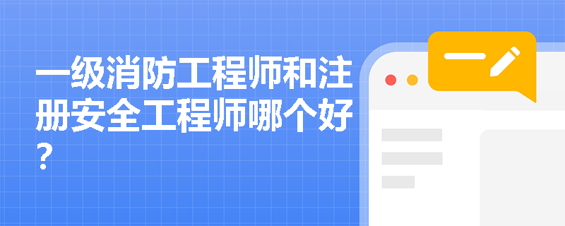一级消防工程师和注册安全工程师哪个好? 一级消防工程师和注册安全工程师哪个好?